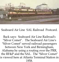 ￼

Seaboard Air Line  SAL Railroad  Postcard.

Back says:  Seaboard Air Line Railroad's "Silver Comet".   The Seaboard Air Line's "Silver Comet" served railroad passengers between New York and Birmingham, Alabama by using a routing over the PRR, the RF&P and the SAL.  The "Silver Comet" is viewed here at Atlanta Terminal Station in 1958.